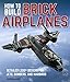 How To Build Brick Airplanes: Detailed LEGO Designs for Jets, Bombers, and Warbirds by