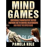 Mind Games: Emotionally Manipulative Tactics Partners Use to Control Relationships and Force the Upper Hand - Recognize and Beat Them