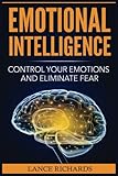 Emotional Intelligence: Control Your Emotions and Eliminate Fear (Build Self Confidence, Boost Your Social Likability, Improve Interpersonal Connections, IQ, EQ)