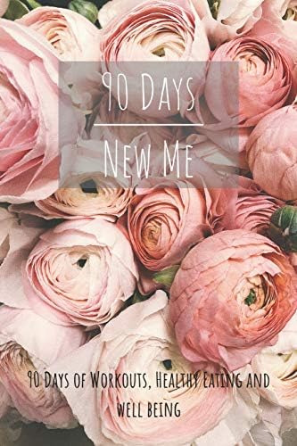 90 Days New Me 90 Days of Workouts, Healthy Eating and Well Being: for the best Version of yourself