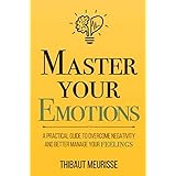 Master Your Emotions: A Practical Guide to Overcome Negativity and Better Manage Your Feelings (Mastery Series)