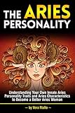 The Aries Personality: Understanding Your Own Innate Aries Personality Traits and Aries Characteristics to Become a Better Aries Woman