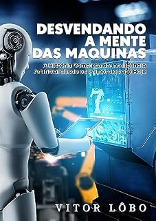 Livro Desvendando a Mente das Máquinas: A História Completa da Inteligência Artificial desde os Primórdios até Hoje
