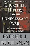 Churchill, Hitler, and The Unnecessary War: How Britain Lost Its Empire and the West Lost the World