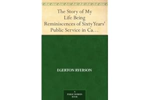 The Story of My Life Being Reminiscences of Sixty Years' Public Service in Canada
