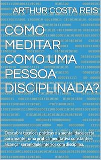 Livro Como Meditar Como uma Pessoa Disciplinada?: Descubra técnicas práticas e a mentalidade certa para manter uma prática meditativa constante e alcançar serenidade interior com disciplina.