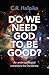 Do We Need God to be Good?: An Anthropologist Considers the Evidence
