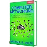 Computer Networking: The Complete Guide to Understanding Wireless Technology, Network Security, Computer Architecture and Communications Systems (Including Cisco, CCNA and CCENT)