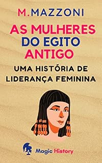 As Mulheres Do Egito Antigo: Uma História De Liderança Feminina (Coleção Civilizações Antigas Livro 2)