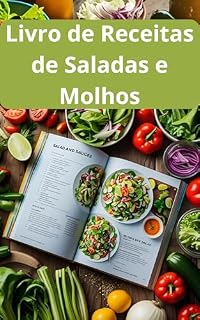 Livro Livro de Receitas de Saladas e Molhos: As Melhores Receitas de Saladas e Molhos: São Mais de 300 Receitas de Saladas e Molhos Para Você Fazer Em Casa