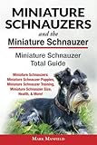 Miniature Schnauzers And the Miniature Schnauzer: Miniature Schnauzer Total Guide: Miniature Schnauz Miniature Schnauzers And the Miniature Schnauzer: Miniature Schnauzer Total Guide: Miniature Schnauz
