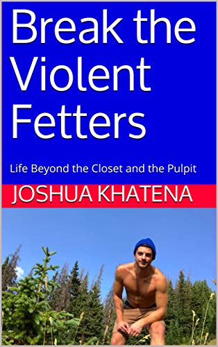 Break the Violent Fetters: Life Beyond the Closet and the Pulpit