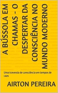 Livro A BÚSSOLA EM CHAMAS - O Despertar da Consciência no Mundo Moderno: Uma travessia de consciência em tempos de caos