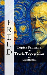 Livro Freud - Tópica Primeira ou Teoria Topográfica: A abertura para o consciente, pré-consciente e inconsciente (Entre Mundos: Ensaios de Filosofia e Psicanálise Livro 3)