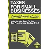 Taxes: For Small Businesses QuickStart Guide - Understanding Taxes For Your Sole Proprietorship, Startup, &amp; LLC