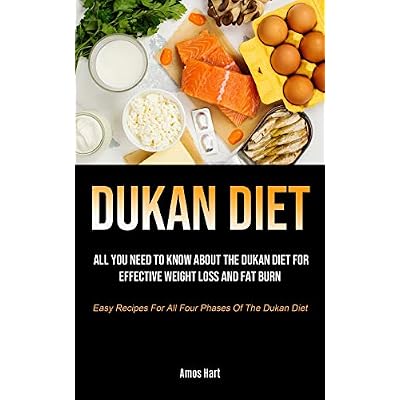 Dukan Diet: All You Need To Know About The Dukan Diet For Effective Weight Loss And Fat Burn Easy Recipes For All Four Phases Of The Dukan Diet