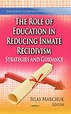 The Role of Education in Reducing Inmate Recidivism: Strategies and Guidance (Education in a Competitive and Globalizing World: Criminal Justice, Law Enforcement and Corrections)