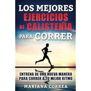LOS MEJORES EJERCICIOS De CALISTENIA PARA CORRER: ENTRENA DE UNA NUEVA MANERA PARA CORRER a TU MEJOR RITMO (Spanish Edition)
