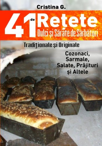 41 De Retete Dulci Si Sarate De Sarbatori Traditionale Dar Si Indraznete Carte De Bucate Si Povete Pretioase 41 De ReÈ›ete Unele TradiÈ›ionale Altele IndrÄƒzneÈ›e Volume 1 Romanian Edition G Cristina 9781981309139 Amazon Com Books