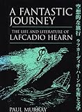 A Fantastic Journey: the Life and Literature of Lafcadio Hearn by 