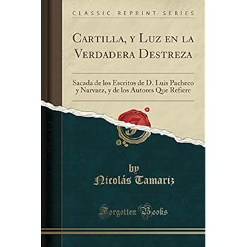 Cartilla, y Luz en la Verdadera Destreza: Sacada de los Escritos de D. Luis Pacheco y Narvaez, y de los Autores Que Refiere (Classic Reprint) Cartilla, y Luz en la Verdadera Destreza: Sacada de los Escritos de D. Luis Pacheco y Narvaez, y de los Autores Que Refiere (Classic Reprint)
