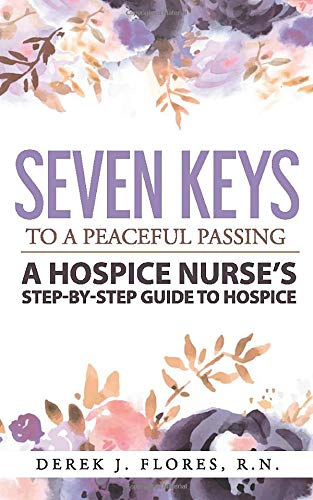 Seven Keys To A Peaceful Passing A Hospice Nurse S Step By Step Guide To Hospice Flores R N Derek J Sprague Jesse Marie Sierra Williams Rob Lynn Danielle Ann Lauren 9781732242401 Amazon Com Books
