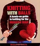 Knitting With Balls: A Hands-On Guide to Knitting for the Modern Man by Michael Del Vecchio