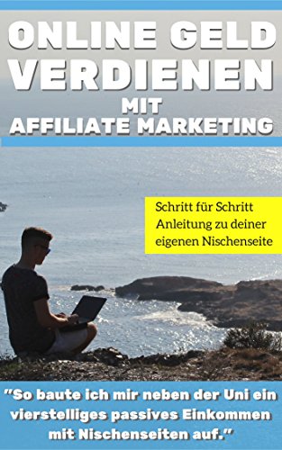Affiliate Marketing:Online Geld verdienen mit Affiliate Marketing: „So baute ich mir neben der Uni ein vierstelliges passives Einkommen mit Kindle eBooks und Nischenseiten auf.“ (German Edition)