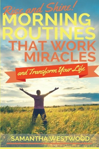 Rise and Shine!: Morning Routines That Work Miracles and Transform Your Life