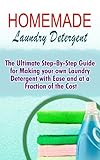 Homemade Laundry Detergent: The Ultimate Step-By-Step Guide For Making Your Own Laundry Detergent With Ease And At A Fraction Of The Cost
