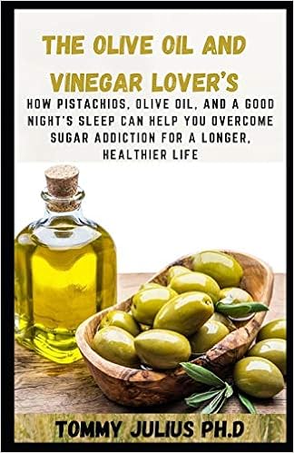 The Olive Oil And Vinegar Lover S How Pistachios Olive Oil And A Good Night S Sleep Can Help You Overcome Sugar Addiction For A Longer Healthier Life Julius Ph D Tommy 9798585479816 Amazon Com Books