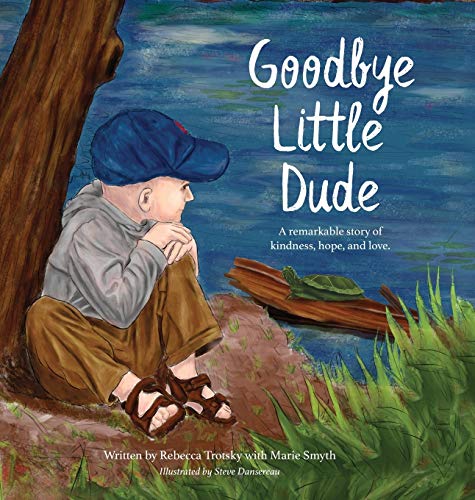 Goodbye Little Dude: A remarkable story of kindness, hope, and love. by Rebecca Trotsky, Marie Smyth
