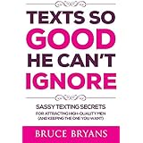Texts So Good He Can't Ignore: Sassy Texting Secrets for Attracting High-Quality Men (and Keeping the One You Want)