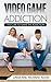 Video Game Addiction: The Cure to The Game Addiction (Addiction Recovery, Addictions, Video Game Addiction, Online Gaming Addiction)