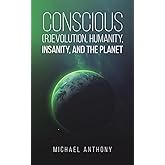 Conscious (R)Evolution, Humanity, Insanity, and the Planet