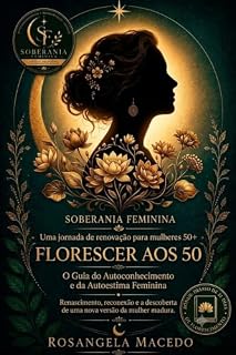 Livro Florescer aos 50: O Guia do Autoconhecimento e da Autoestima Feminina: Renascimento, reconexão e a descoberta de uma nova versão da mulher madura. (Série ... e Inteligência Emocional para Mulheres)