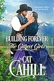 Building Forever: A Sweet Historical Western Romance (The Gilbert Girls Book 1) by Cat Cahill