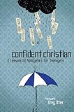 Confident Christian: 6 Lessons on Apologetics for Teenagers by Greg Stier