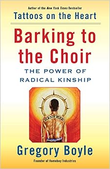 Barking to the Choir: The Power of Radical Kinship, by Gregory Boyle