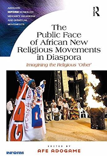Download The Public Face of African New Religious Movements in Diaspora: Imagining the Religious ‘Other’ (Routledge Inform Series on Minority Religions and Spiritual Movements) (English Edition) PDF