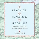Psychics, Healers, and Mediums: A Journalist, a Road Trip, and Voices from the Other Side by 