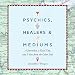 Psychics, Healers, and Mediums: A Journalist, a Road Trip, and Voices from the Other Side by 