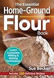 The Essential Home-Ground Flour Book: Learn Complete Milling and Baking Techniques, Includes 100 Del by