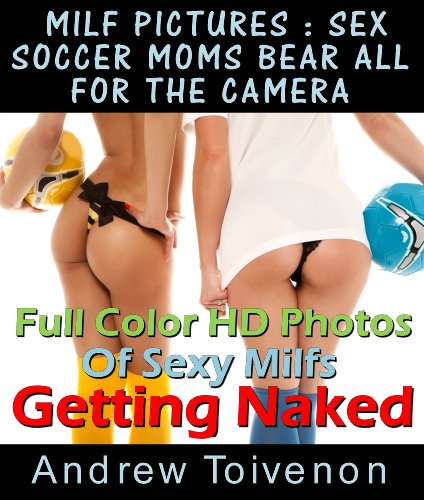 [B.e.s.t] MILF Pictures : Sex Soccer Moms Bear All For The Camera Full Color HD Photos Of Sexy Milfs Getting N P.D.F