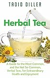 Herbal Teas: A Guide to the Most Common, and the Not So Common, Herbal Teas, for Extraordinary Healt by