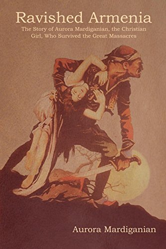 Ravished Armenia: The Story of Aurora Mardiganian, the Christian Girl, Who Survived the Great Massacres