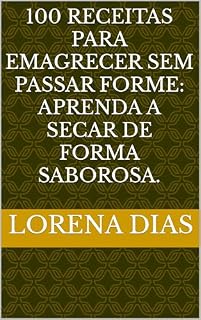 Livro 100 Receitas para Emagrecer sem Passar Forme: Aprenda a Secar de Forma Saborosa.