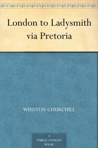 London to Ladysmith via Pretoria by Sir Winston S. Churchill