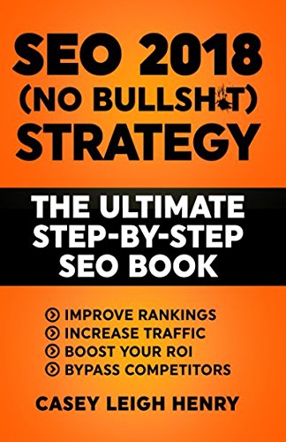 SEO 2018 (No-Bullsh*t) Strategy: The ULTIMATE Step-by-Step SEO Book: (Easy to Understand) Search Engine Optimization Guide to Execute SEO Successfully (No-BS SEO Strategy Guides) (Best Game Engine 2019)