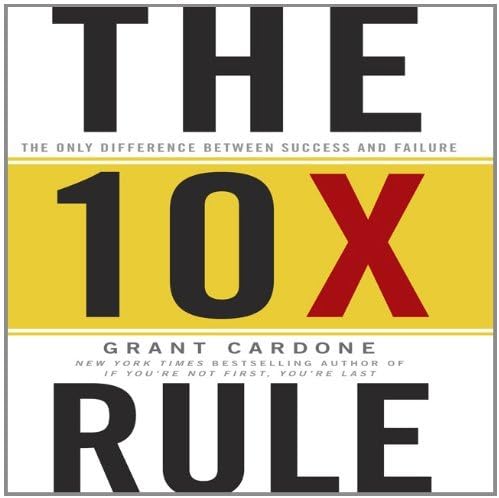 The 10X Rule: The Only Difference Between Success and Failure by Grant Cardone (2011-11-29)